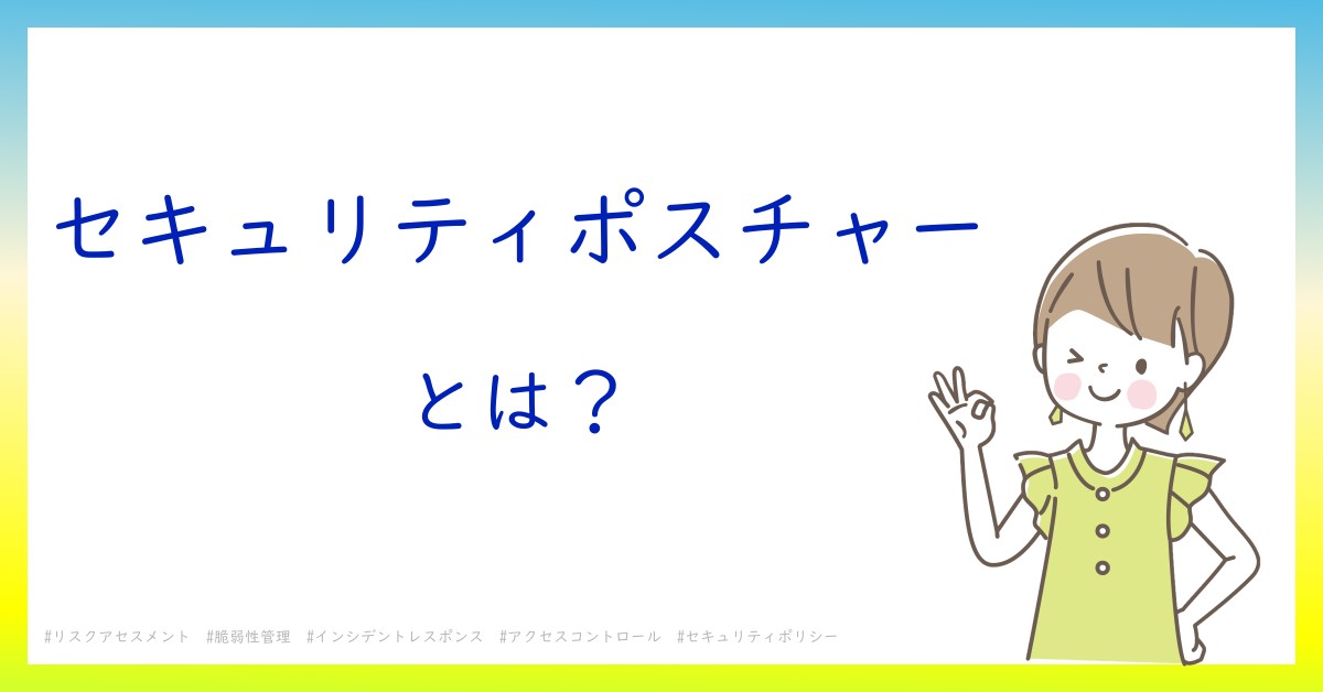 セキュリティポスチャーとは！？今さら聞けない初心者がしっておくべきポイントをわかりやすく解説