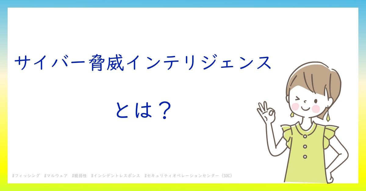 サイバー脅威インテリジェンスとは！？今さら聞けない初心者がしっておくべきポイントをわかりやすく解説