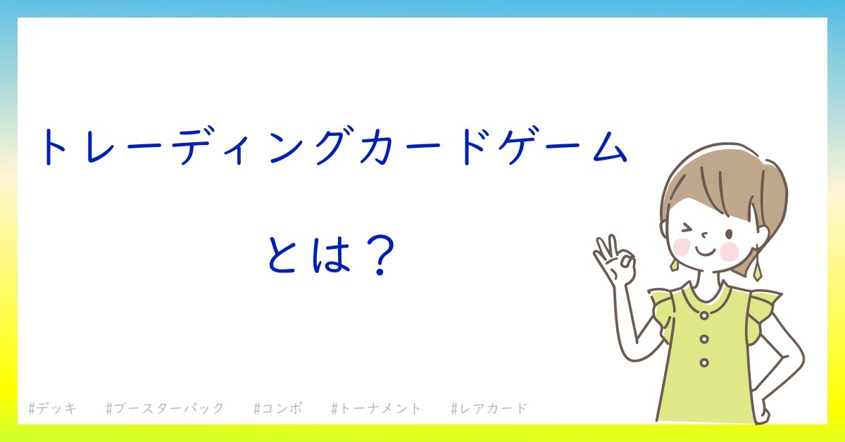 トレーディングカードゲームとは！？今さら聞けない初心者がしっておくべきポイントをわかりやすく解説