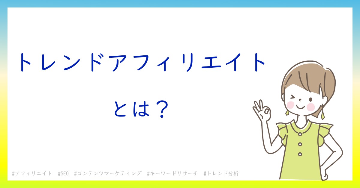 トレンドアフィリエイトとは！？今さら聞けない初心者がしっておくべきポイントをわかりやすく解説