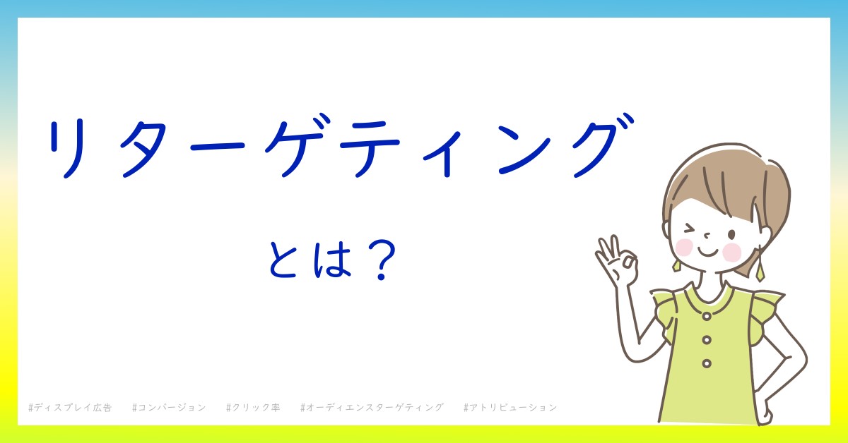 リターゲティングとは！？今さら聞けない初心者がしっておくべきポイントをわかりやすく解説