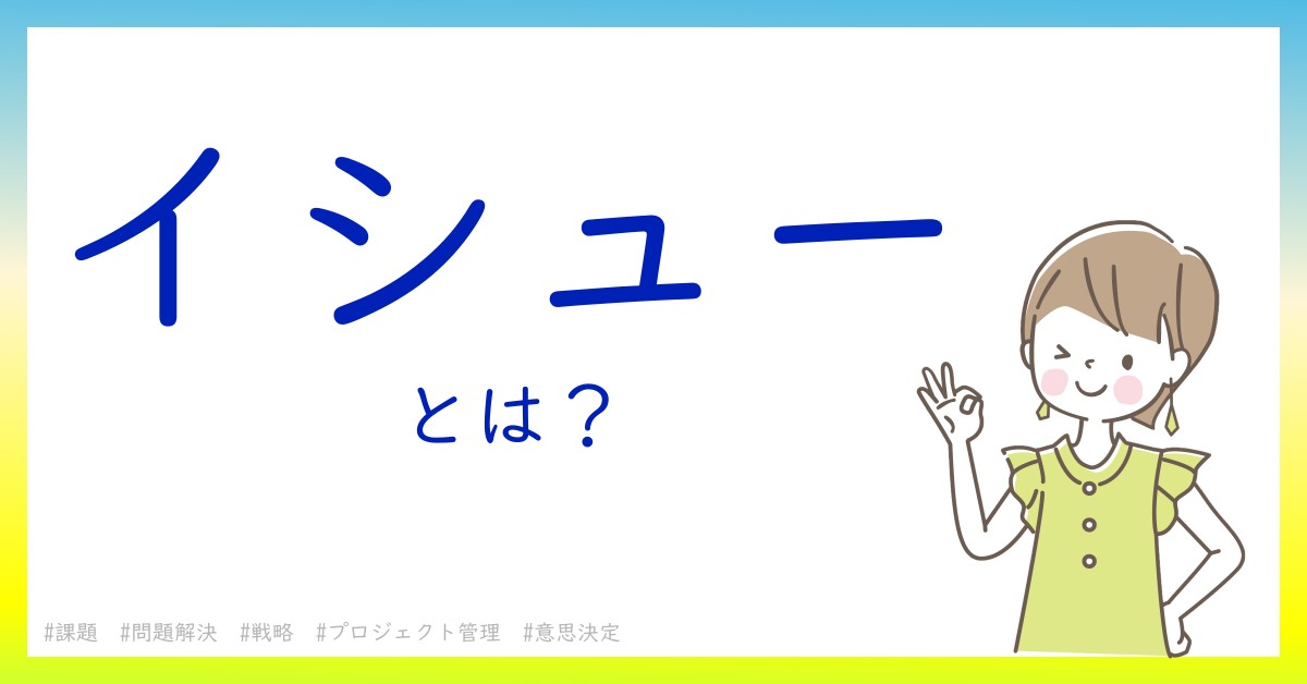 イシューとは！？今さら聞けない初心者がしっておくべきポイントをわかりやすく解説