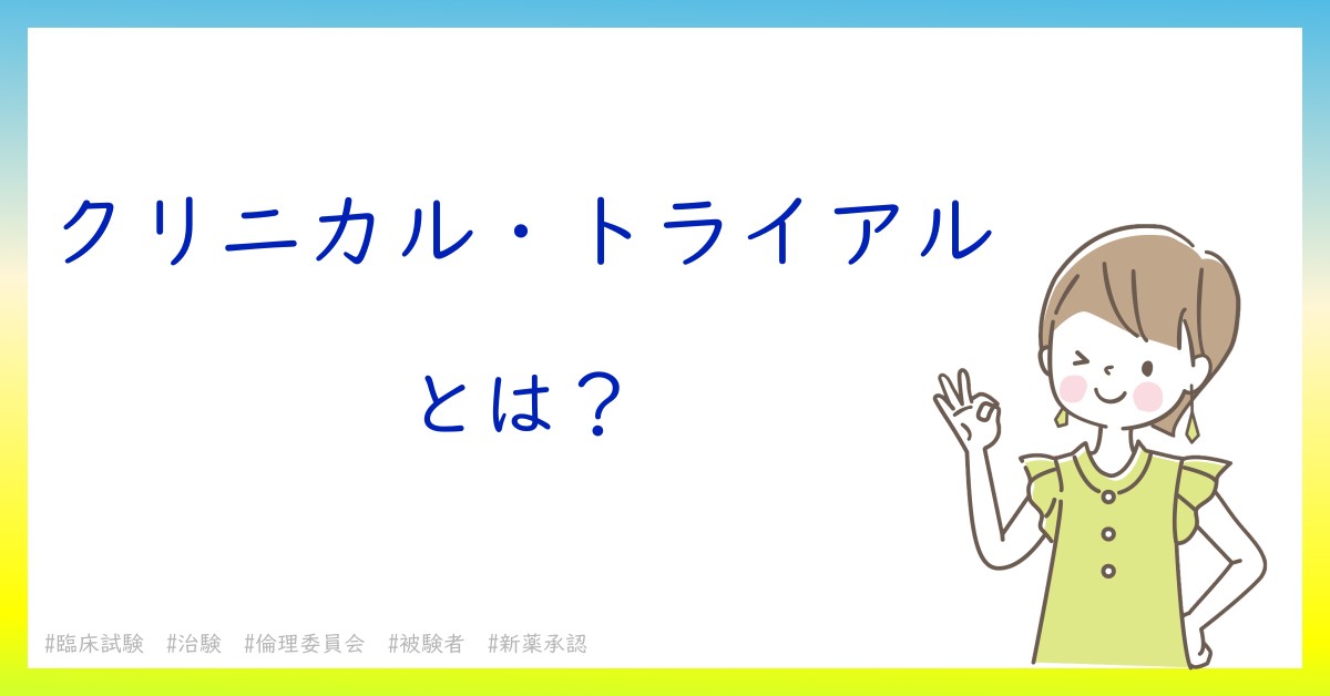 クリニカル・トライアルとは！？今さら聞けない初心者がしっておくべきポイントをわかりやすく解説