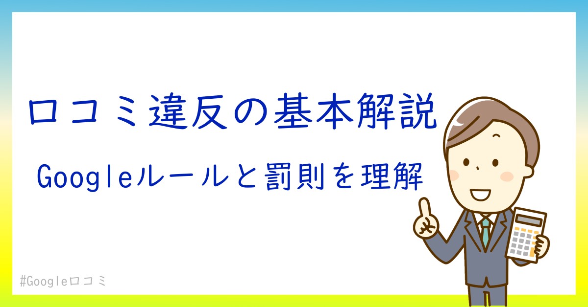 Google口コミの違反とは？知っておくべきルールと罰則