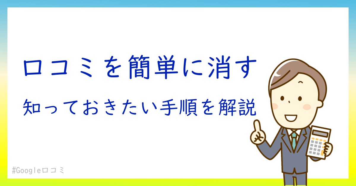 Google口コミを簡単に消す方法！知っておくべきステップガイド