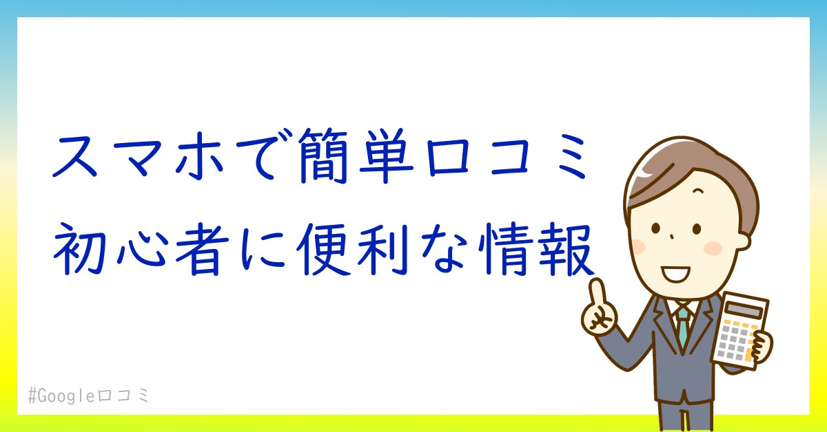 初心者向け：スマホでのGoogle口コミの書き方ポイント