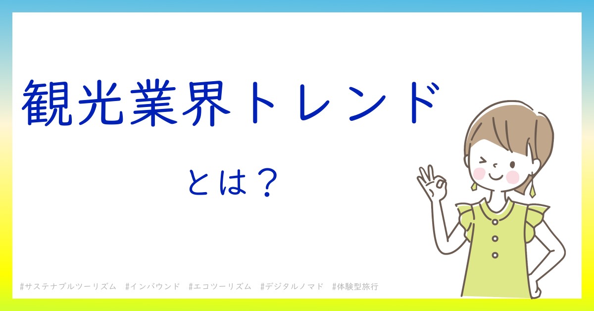 観光業界トレンドとは！？今さら聞けない初心者がしっておくべきポイントをわかりやすく解説