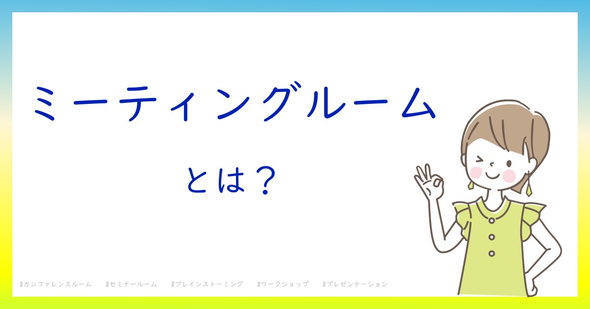 ミーティングルームとは！？今さら聞けない初心者がしっておくべきポイントをわかりやすく解説