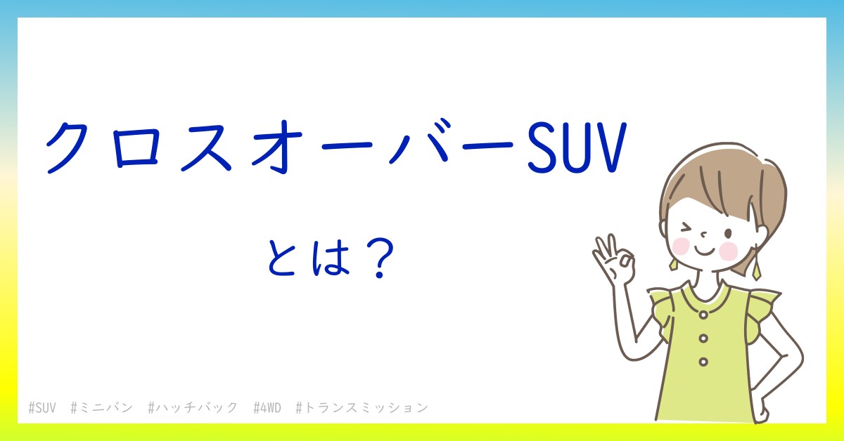 クロスオーバーSUVとは！？今さら聞けない初心者がしっておくべきポイントをわかりやすく解説