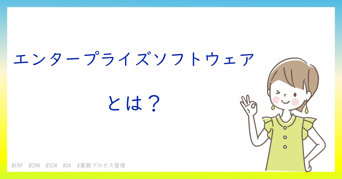 エンタープライズソフトウェアとは！？今さら聞けない初心者がしっておくべきポイントをわかりやすく解説