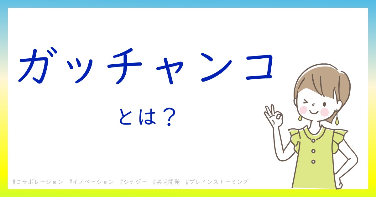 ガッチャンコとは！？今さら聞けない初心者がしっておくべきポイントをわかりやすく解説