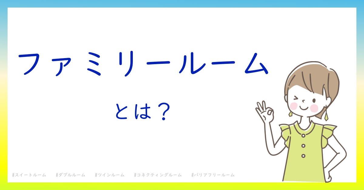 ファミリールームとは！？今さら聞けない初心者がしっておくべきポイントをわかりやすく解説