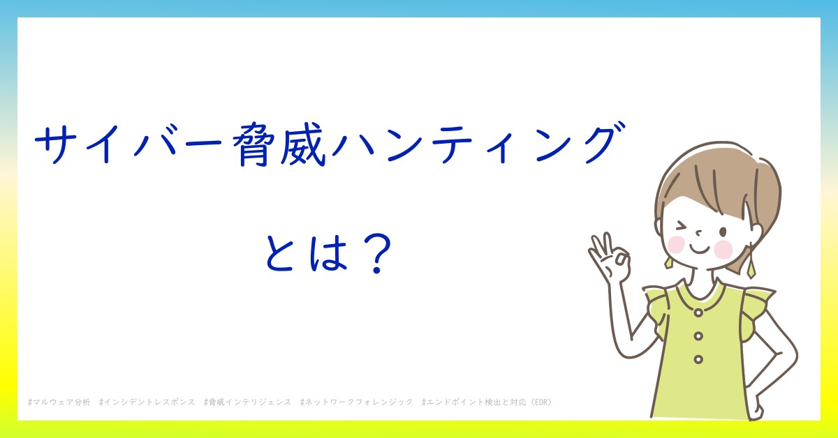 サイバー脅威ハンティングとは！？今さら聞けない初心者がしっておくべきポイントをわかりやすく解説