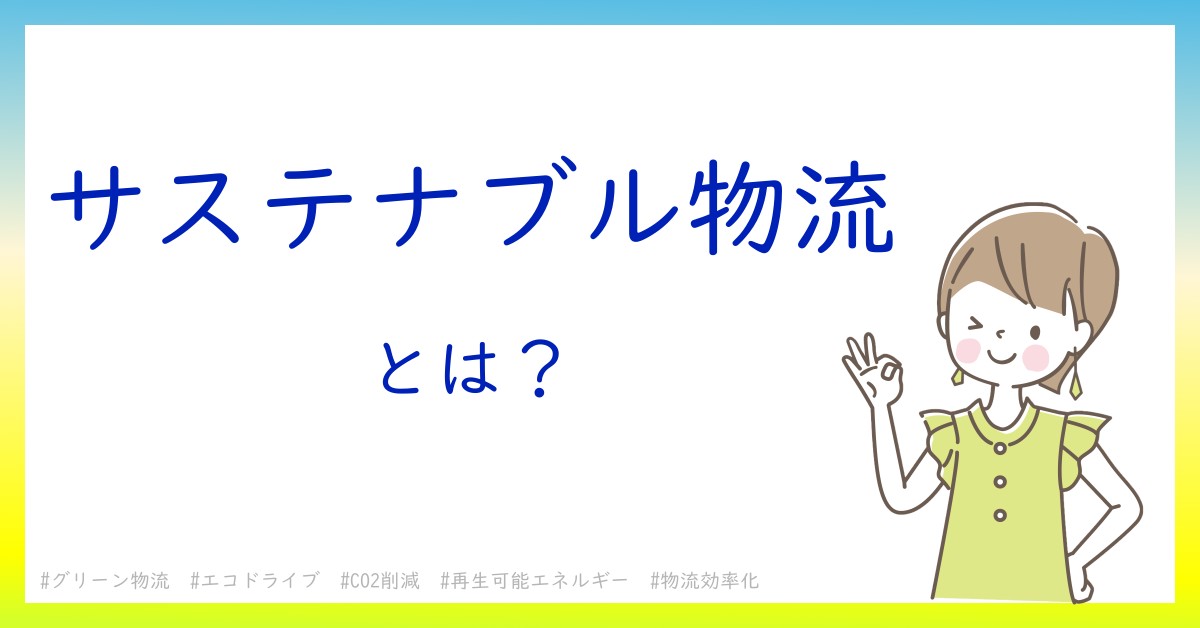 サステナブル物流とは！？今さら聞けない初心者がしっておくべきポイントをわかりやすく解説