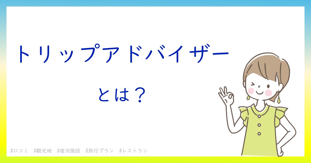 トリップアドバイザーとは！？今さら聞けない初心者がしっておくべきポイントをわかりやすく解説