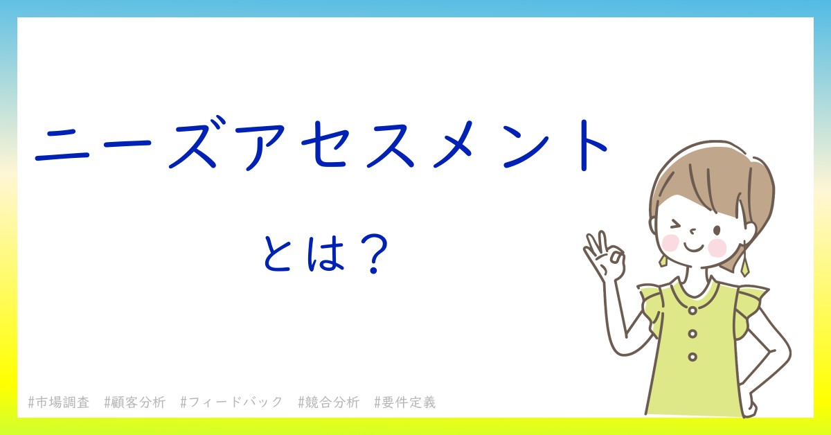 ニーズアセスメントとは！？今さら聞けない初心者がしっておくべきポイントをわかりやすく解説