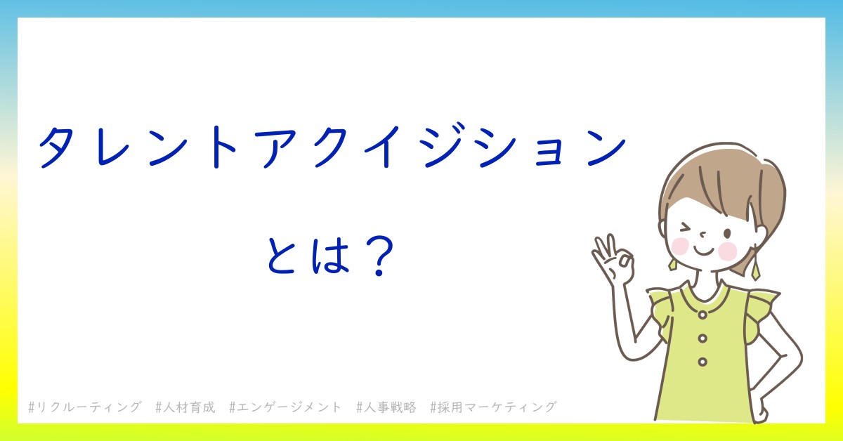 タレントアクイジションとは！？今さら聞けない初心者がしっておくべきポイントをわかりやすく解説