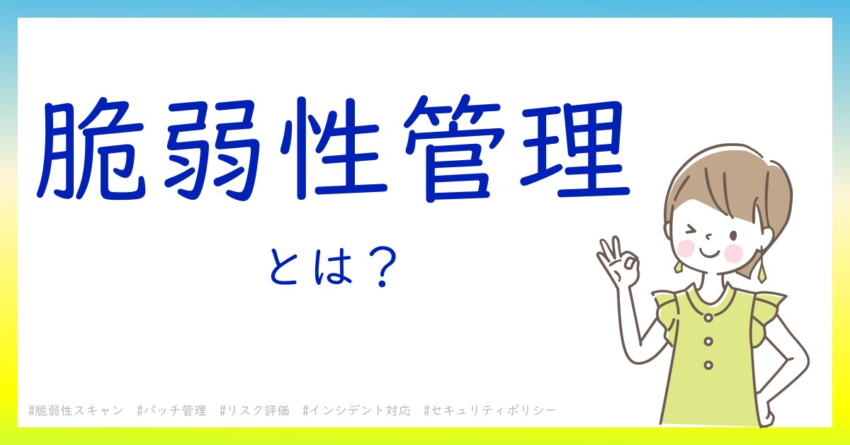 脆弱性管理とは！？今さら聞けない初心者がしっておくべきポイントをわかりやすく解説