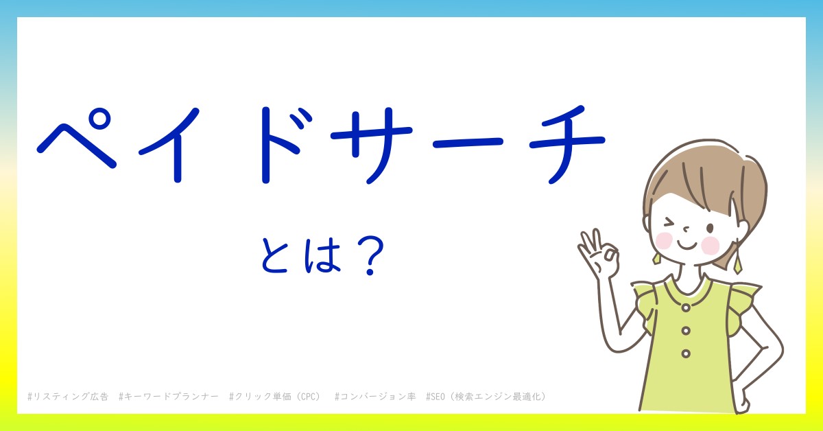 ペイドサーチとは！？今さら聞けない初心者がしっておくべきポイントをわかりやすく解説