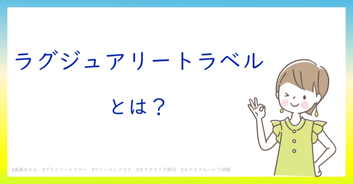 ラグジュアリートラベルとは！？今さら聞けない初心者がしっておくべきポイントをわかりやすく解説