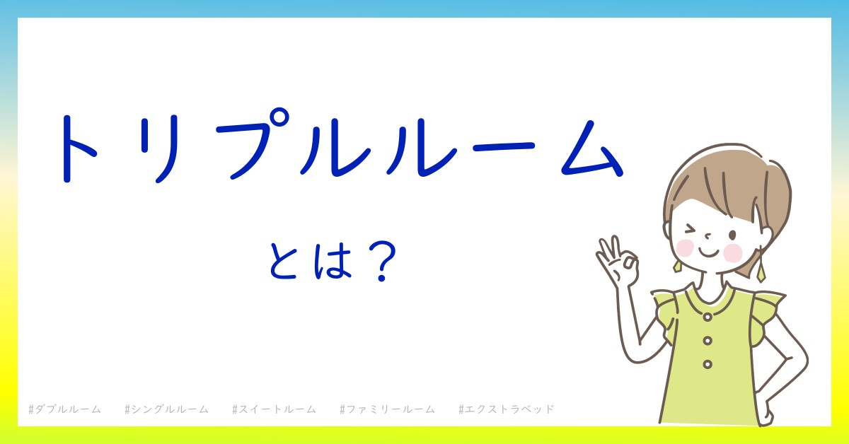 トリプルルームとは！？今さら聞けない初心者がしっておくべきポイントをわかりやすく解説