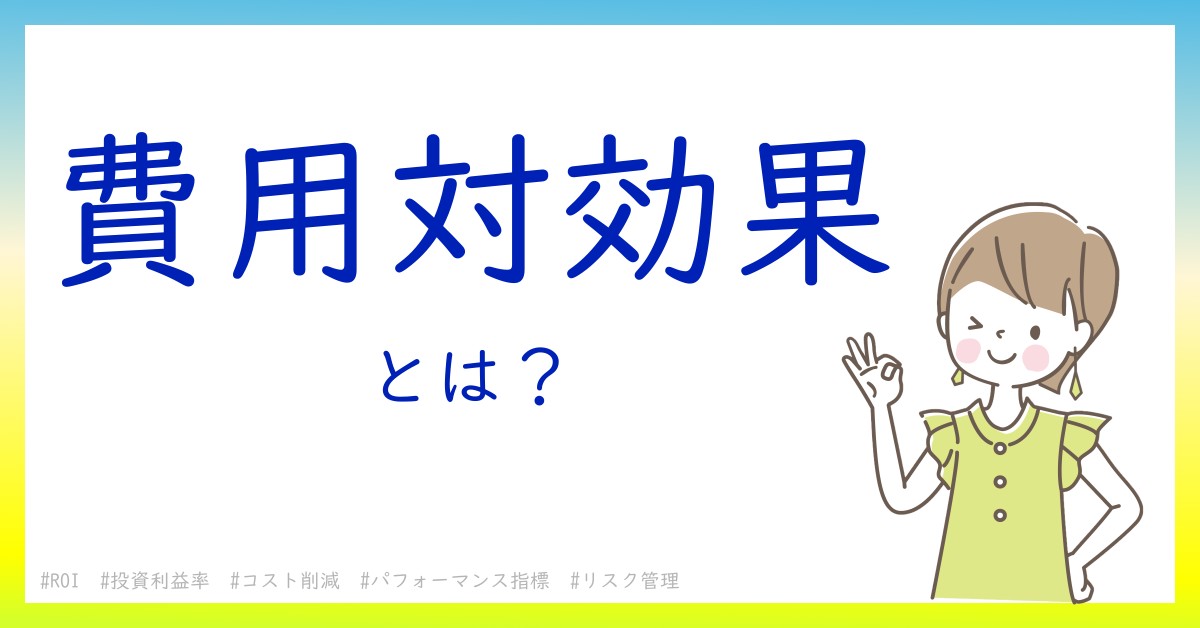 費用対効果とは！？今さら聞けない初心者がしっておくべきポイントをわかりやすく解説