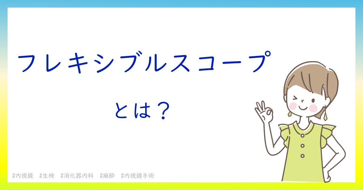 フレキシブルスコープとは！？今さら聞けない初心者がしっておくべきポイントをわかりやすく解説