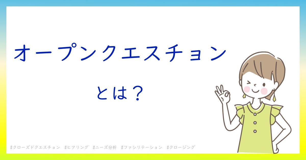 オープンクエスチョンとは！？今さら聞けない初心者がしっておくべきポイントをわかりやすく解説