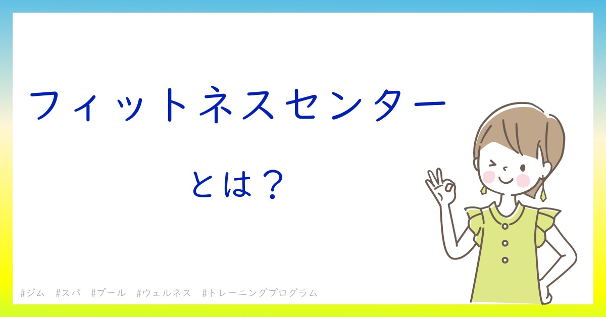 フィットネスセンターとは！？今さら聞けない初心者がしっておくべきポイントをわかりやすく解説