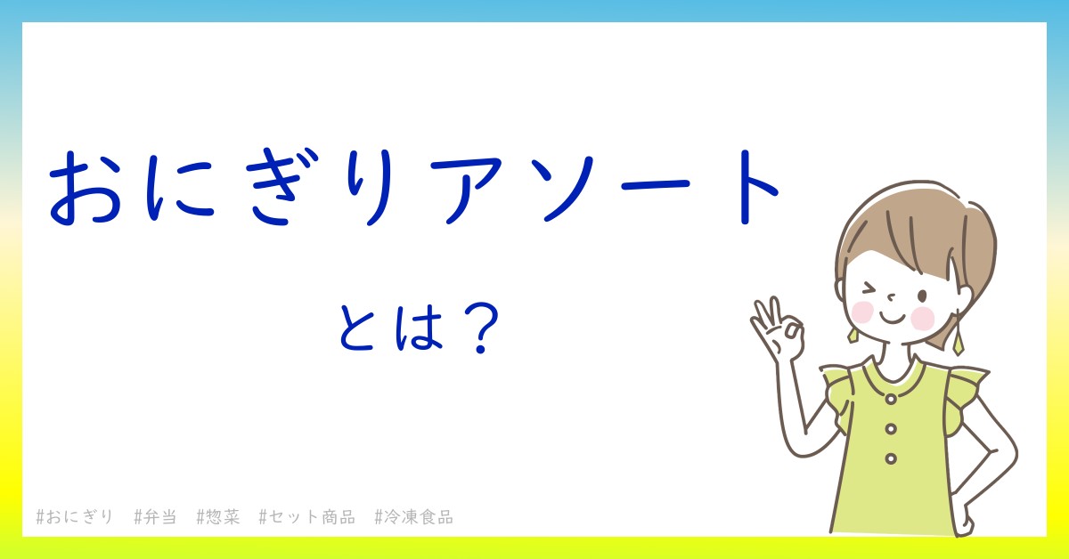 おにぎりアソートとは！？今さら聞けない初心者がしっておくべきポイントをわかりやすく解説