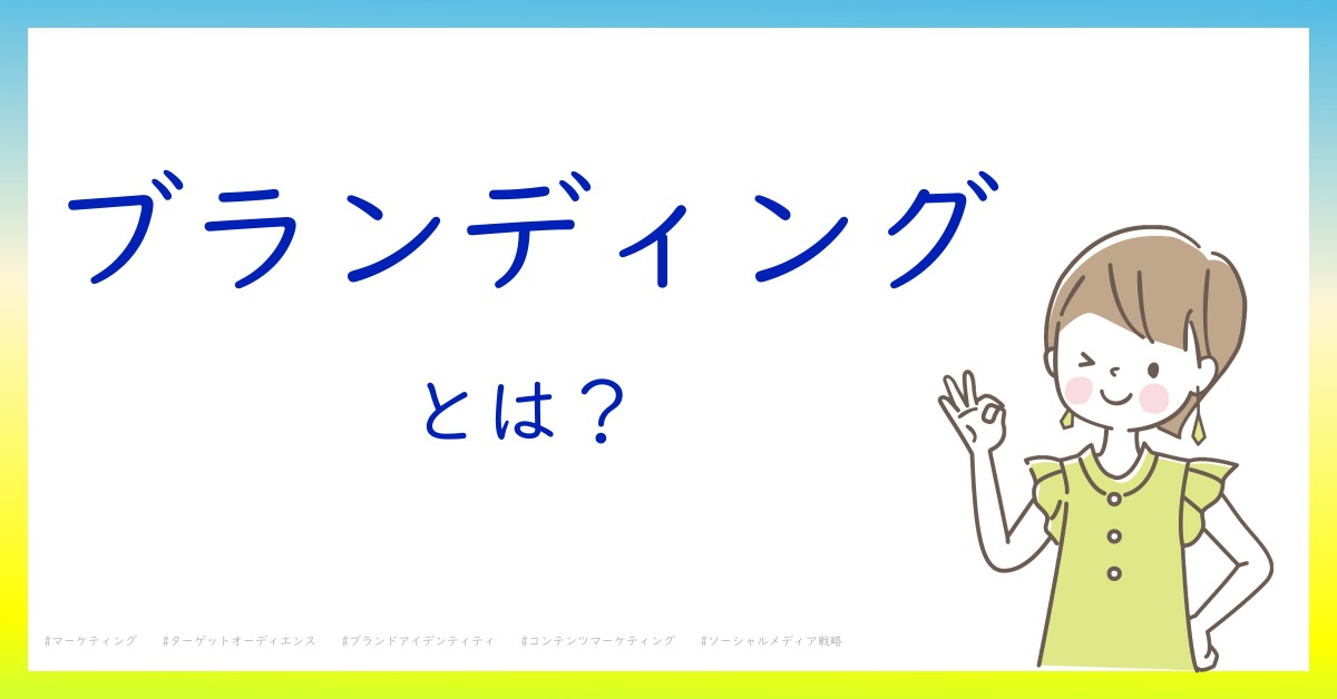 ブランディングとは！？今さら聞けない初心者がしっておくべきポイントをわかりやすく解説