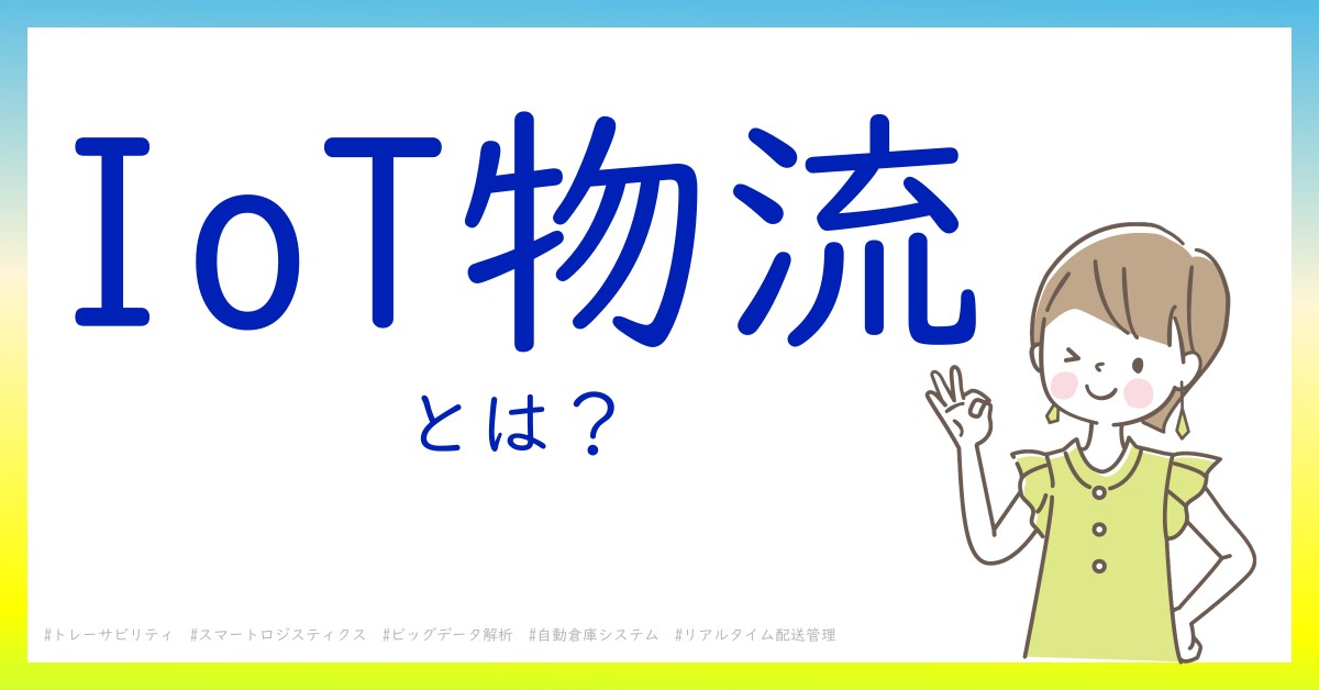 IoT物流とは！？今さら聞けない初心者がしっておくべきポイントをわかりやすく解説