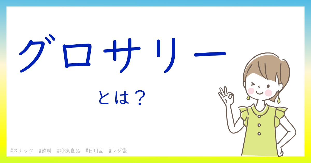 グロサリーとは！？今さら聞けない初心者がしっておくべきポイントをわかりやすく解説