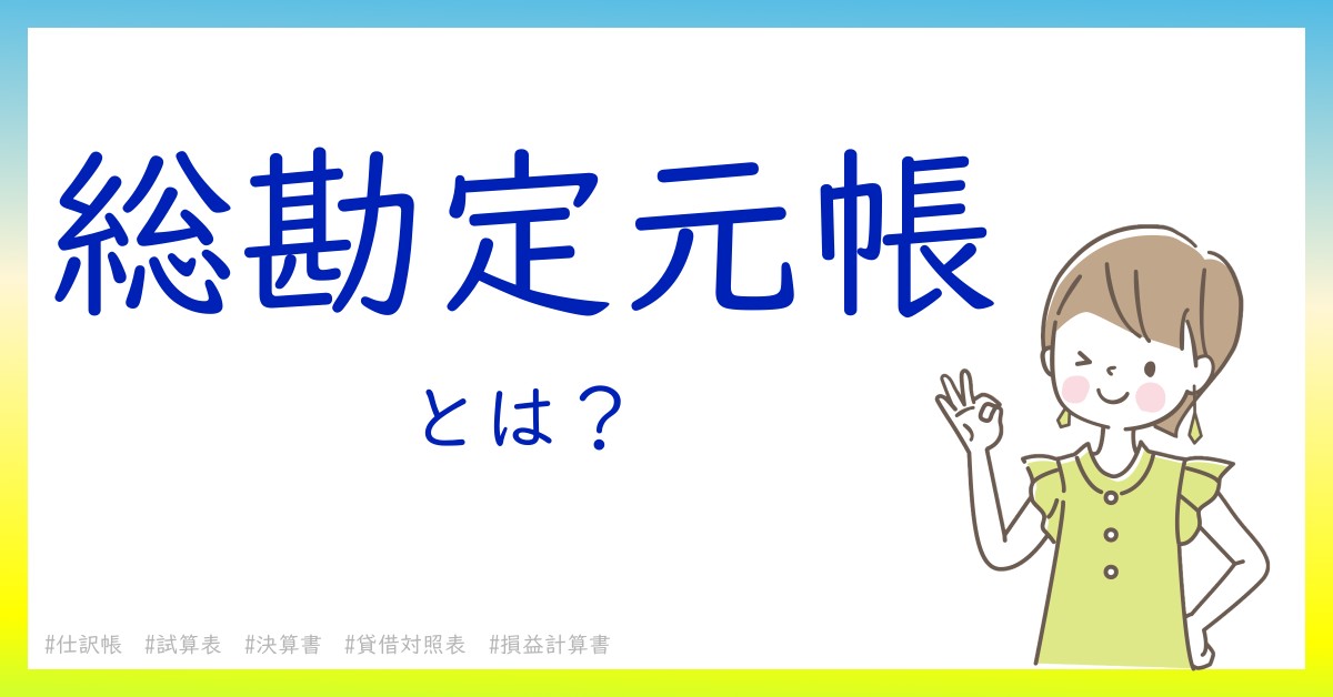 総勘定元帳とは！？今さら聞けない初心者がしっておくべきポイントをわかりやすく解説