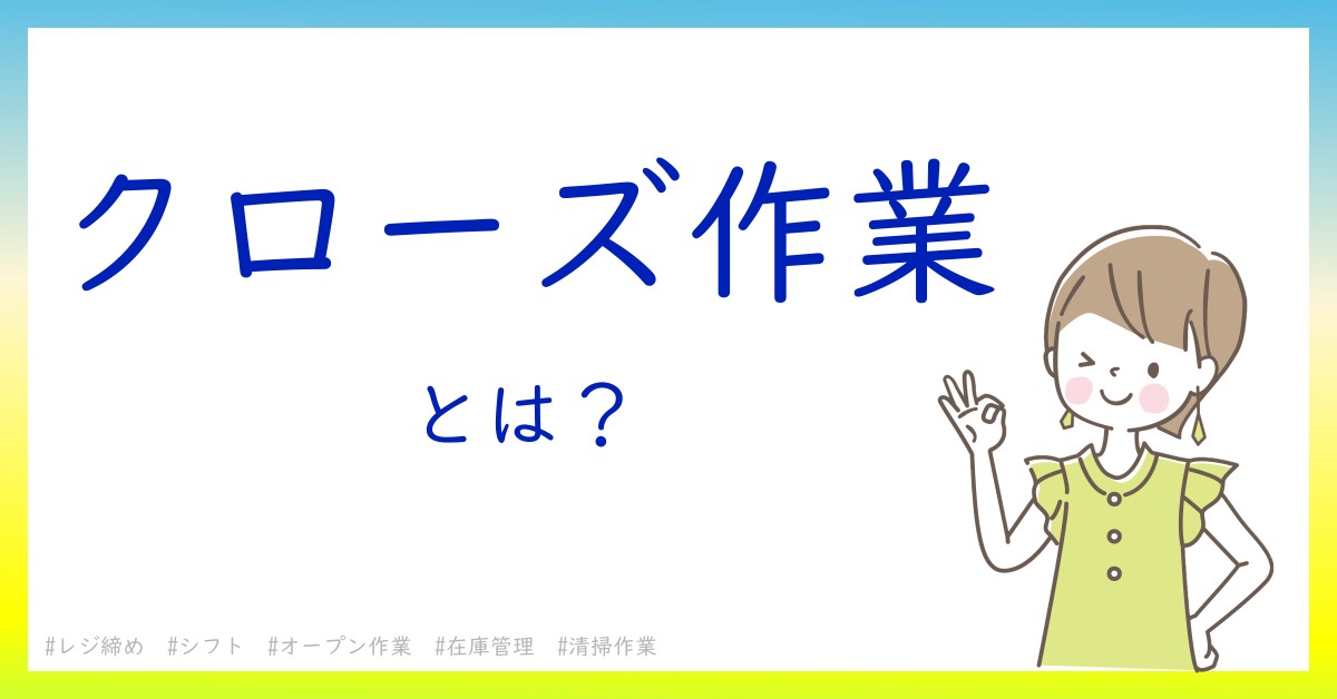 クローズ作業とは！？今さら聞けない初心者がしっておくべきポイントをわかりやすく解説