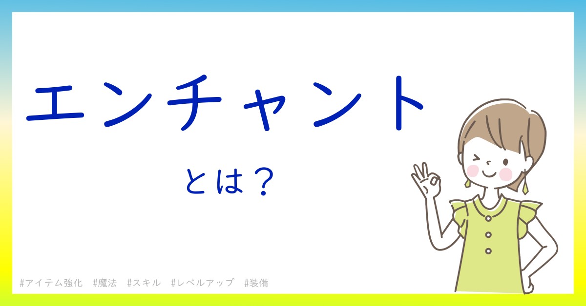 エンチャントとは！？今さら聞けない初心者がしっておくべきポイントをわかりやすく解説