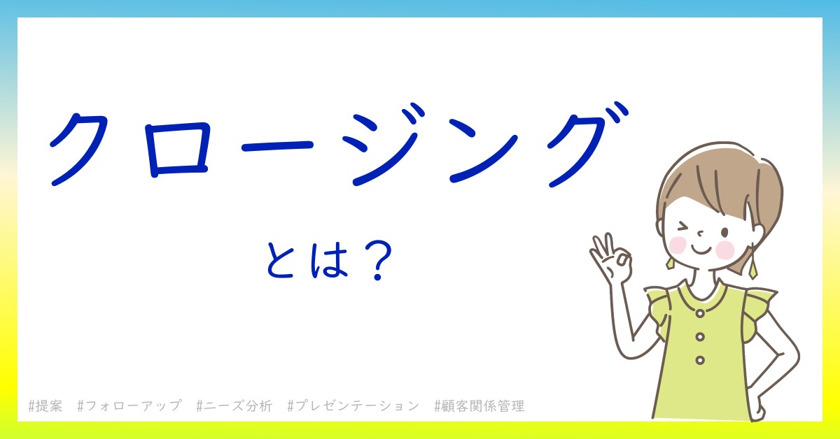 クロージングとは！？今さら聞けない初心者がしっておくべきポイントをわかりやすく解説