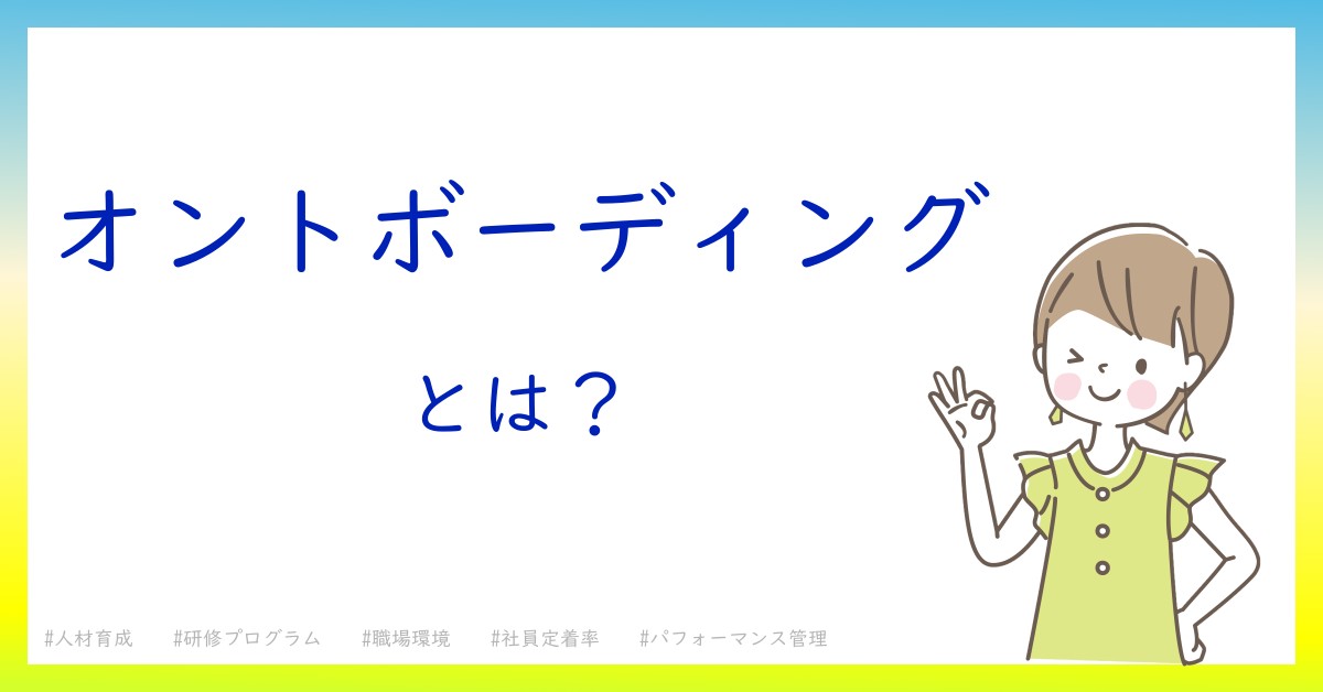 オントボーディングとは！？今さら聞けない初心者がしっておくべきポイントをわかりやすく解説