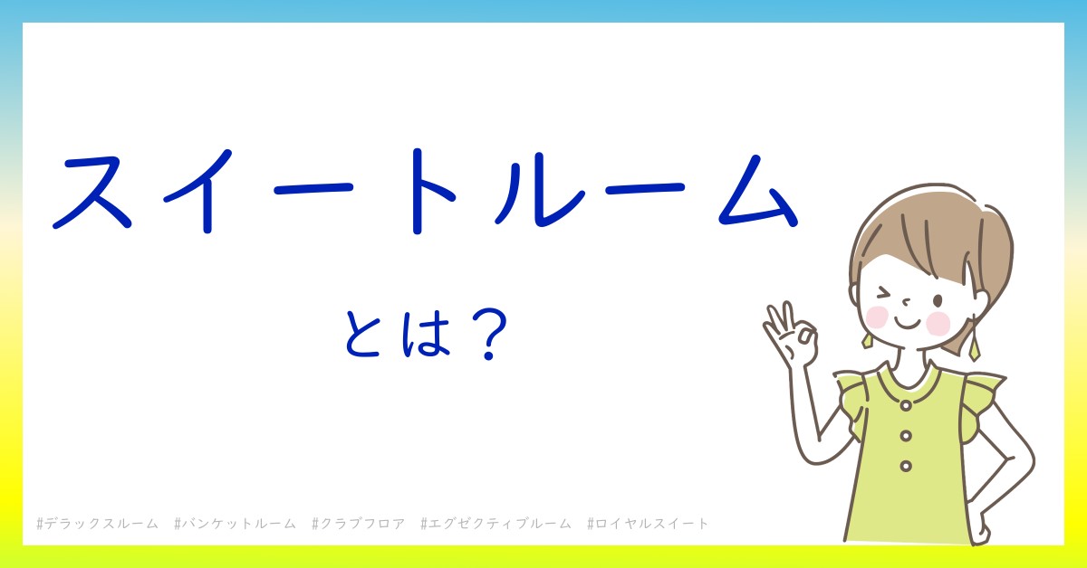 スイートルームとは！？今さら聞けない初心者がしっておくべきポイントをわかりやすく解説