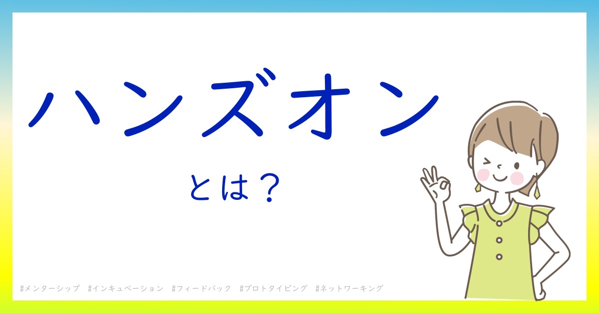 ハンズオンとは！？今さら聞けない初心者がしっておくべきポイントをわかりやすく解説