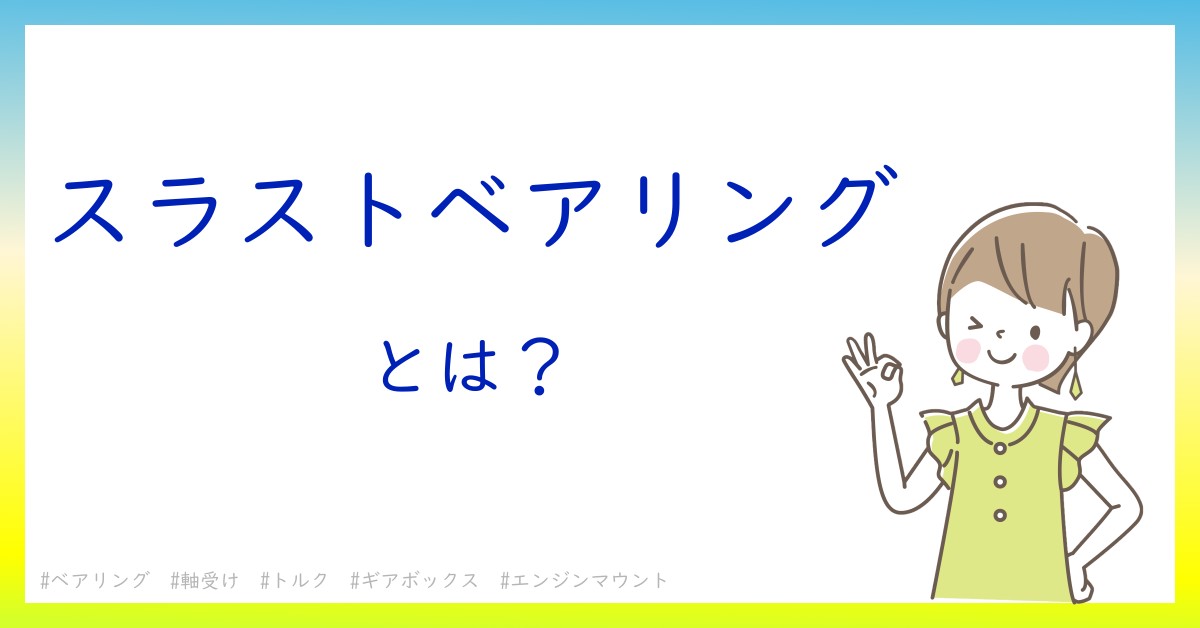 スラストベアリングとは！？今さら聞けない初心者がしっておくべきポイントをわかりやすく解説