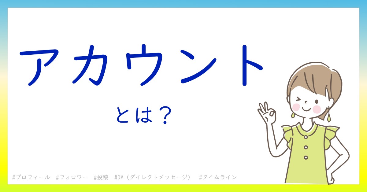 アカウントとは！？今さら聞けない初心者がしっておくべきポイントをわかりやすく解説