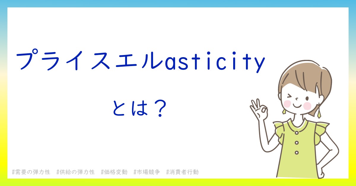 プライスエルasticityとは！？今さら聞けない初心者がしっておくべきポイントをわかりやすく解説