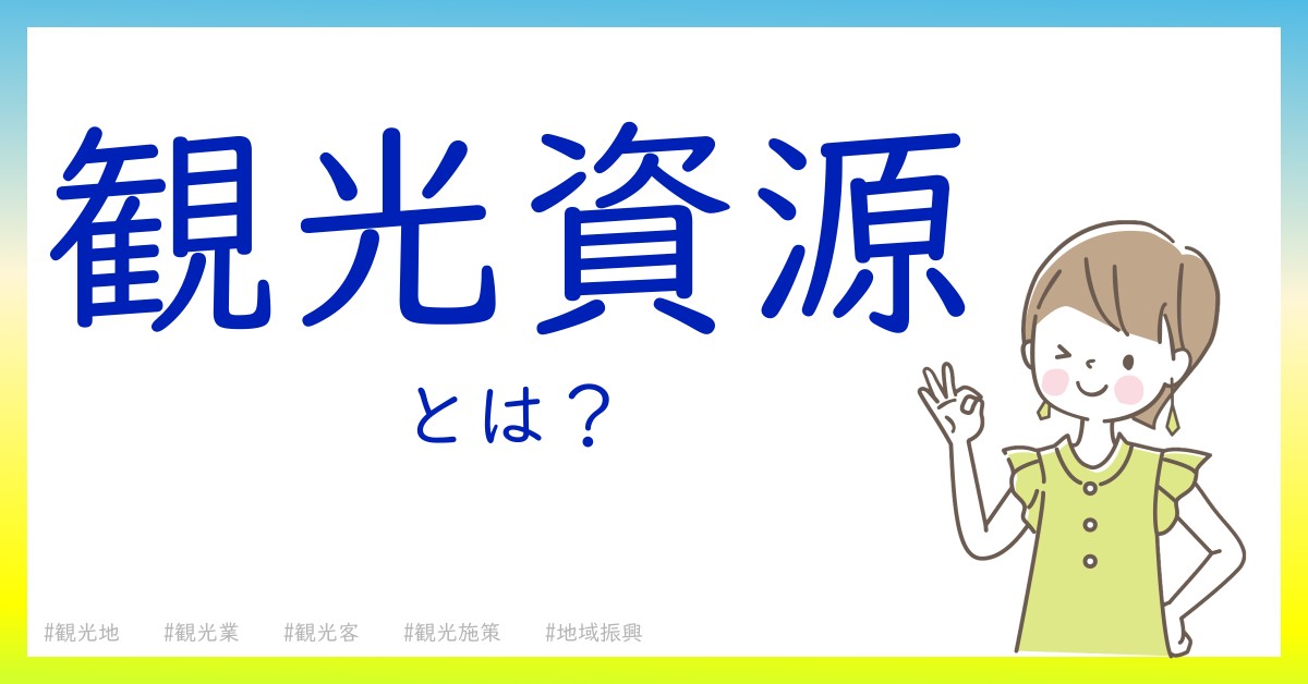 観光資源とは！？今さら聞けない初心者がしっておくべきポイントをわかりやすく解説