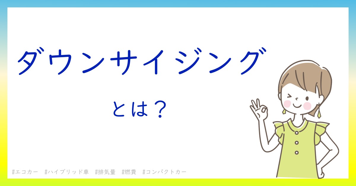 ダウンサイジングとは！？今さら聞けない初心者がしっておくべきポイントをわかりやすく解説