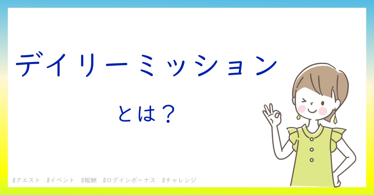 デイリーミッションとは！？今さら聞けない初心者がしっておくべきポイントをわかりやすく解説