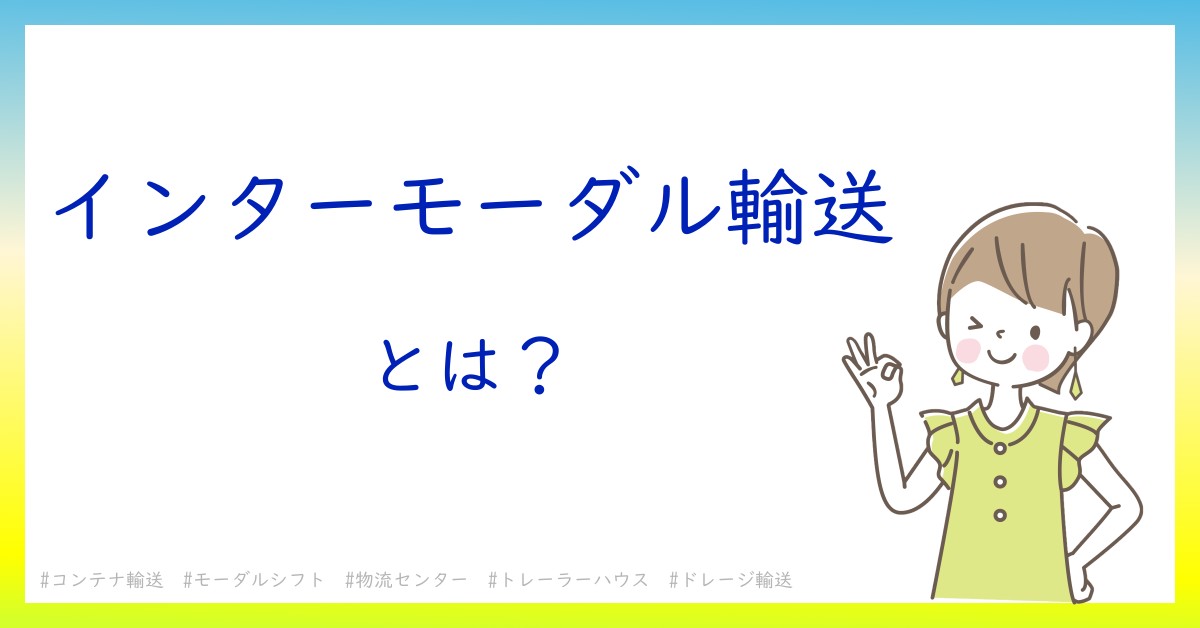 インターモーダル輸送とは！？今さら聞けない初心者がしっておくべきポイントをわかりやすく解説
