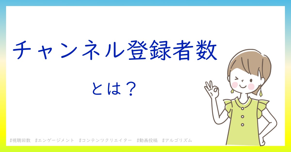 チャンネル登録者数とは！？今さら聞けない初心者がしっておくべきポイントをわかりやすく解説