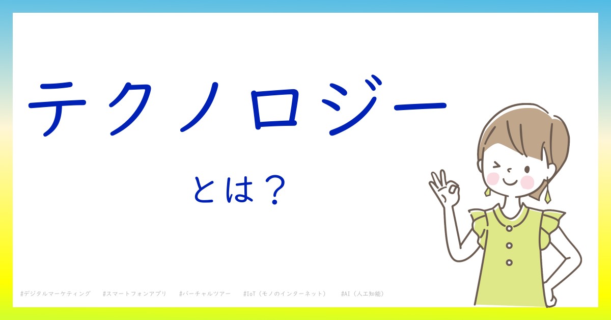 テクノロジーとは！？今さら聞けない初心者がしっておくべきポイントをわかりやすく解説