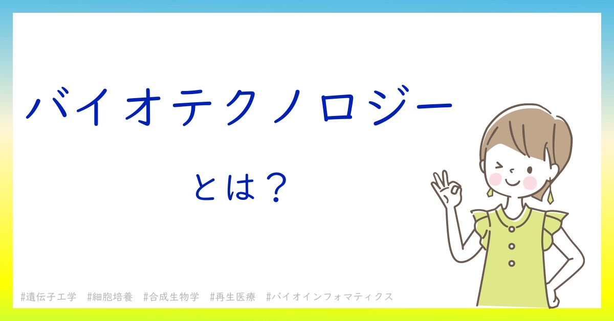 バイオテクノロジーとは！？今さら聞けない初心者がしっておくべきポイントをわかりやすく解説